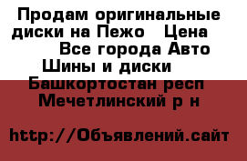 Продам оригинальные диски на Пежо › Цена ­ 6 000 - Все города Авто » Шины и диски   . Башкортостан респ.,Мечетлинский р-н